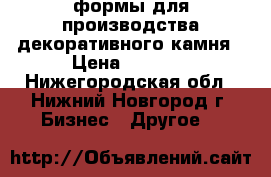 формы для производства декоративного камня › Цена ­ 1 800 - Нижегородская обл., Нижний Новгород г. Бизнес » Другое   